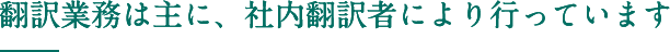 翻訳業務は主に、社内翻訳者により行っています 