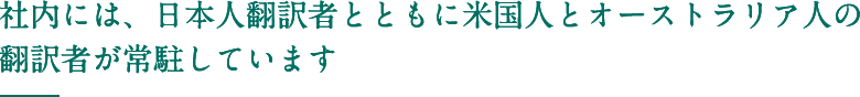 社内には、日本人翻訳者とともに米国人とオーストラリア人の翻訳者が常駐しています  