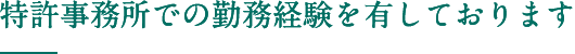 特許事務所での勤務経験を有しております