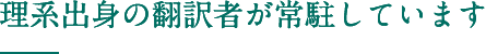 理系出身の翻訳者が常駐しています 