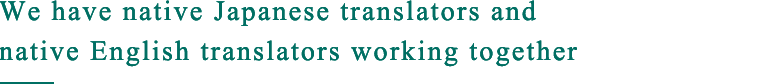 We have native Japanese translators and native English translators working together